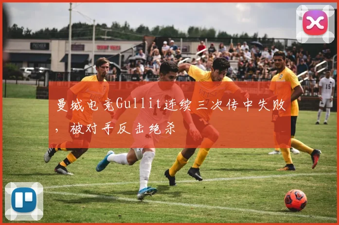 曼城电竞Gullit连续三次传中失败，被对手反击绝杀