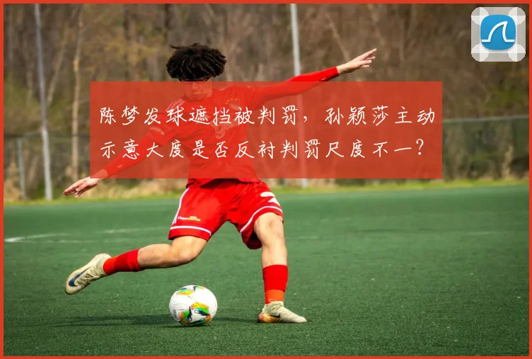 陈梦发球遮挡被判罚，孙颖莎主动示意大度是否反衬判罚尺度不一？